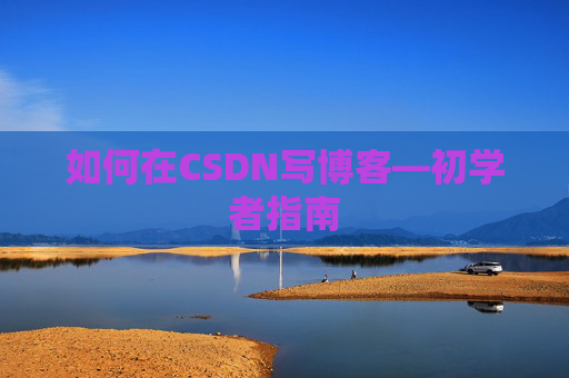 如何在CSDN写博客—初学者指南